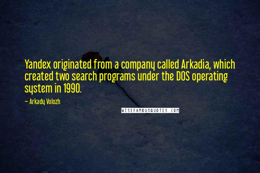 Arkady Volozh Quotes: Yandex originated from a company called Arkadia, which created two search programs under the DOS operating system in 1990.