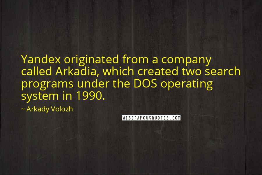 Arkady Volozh Quotes: Yandex originated from a company called Arkadia, which created two search programs under the DOS operating system in 1990.