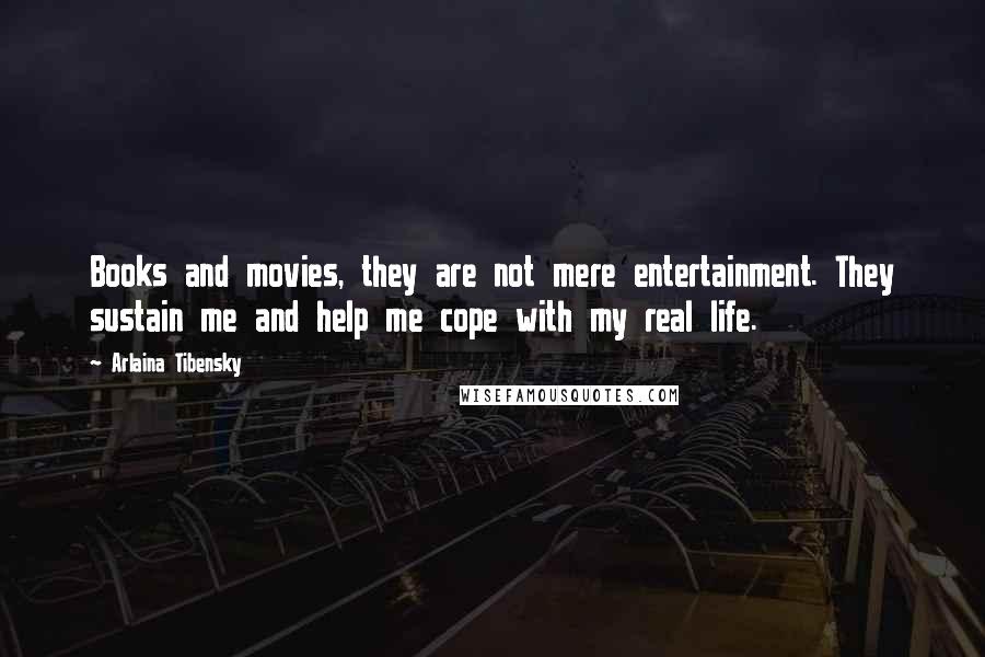 Arlaina Tibensky Quotes: Books and movies, they are not mere entertainment. They sustain me and help me cope with my real life.