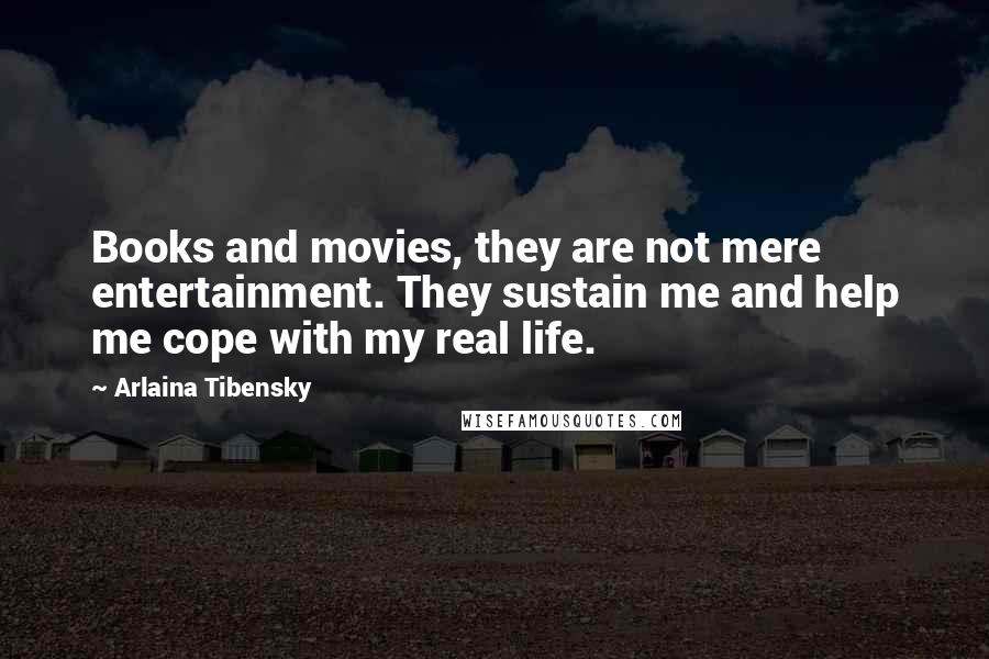 Arlaina Tibensky Quotes: Books and movies, they are not mere entertainment. They sustain me and help me cope with my real life.