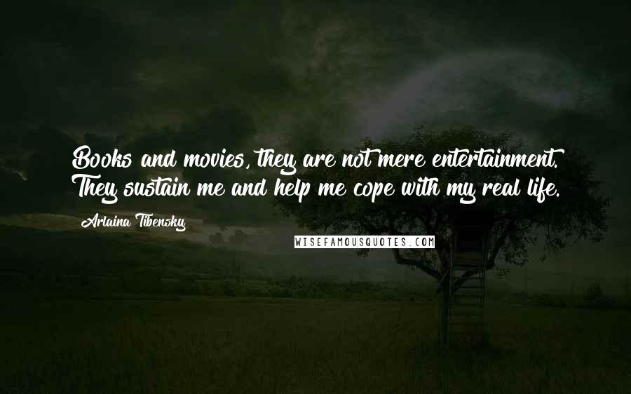 Arlaina Tibensky Quotes: Books and movies, they are not mere entertainment. They sustain me and help me cope with my real life.