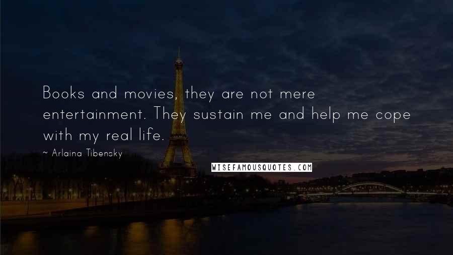 Arlaina Tibensky Quotes: Books and movies, they are not mere entertainment. They sustain me and help me cope with my real life.