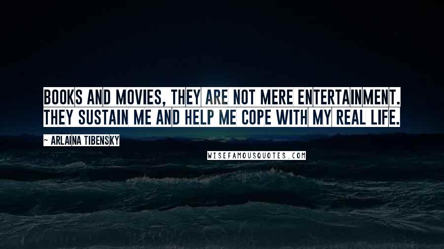 Arlaina Tibensky Quotes: Books and movies, they are not mere entertainment. They sustain me and help me cope with my real life.