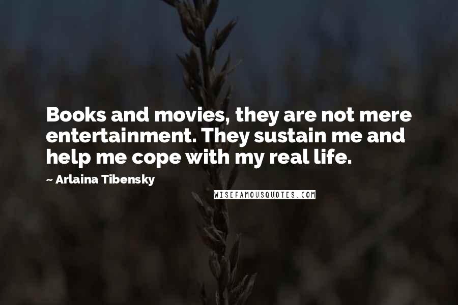 Arlaina Tibensky Quotes: Books and movies, they are not mere entertainment. They sustain me and help me cope with my real life.