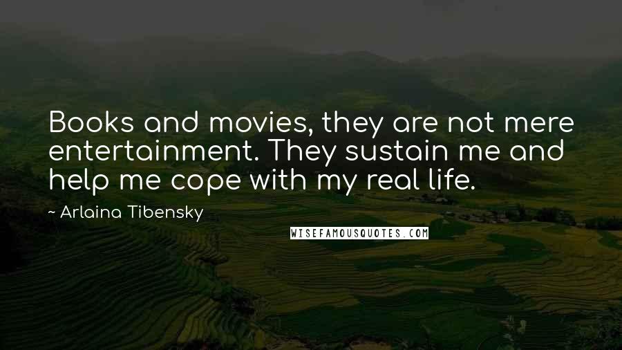 Arlaina Tibensky Quotes: Books and movies, they are not mere entertainment. They sustain me and help me cope with my real life.