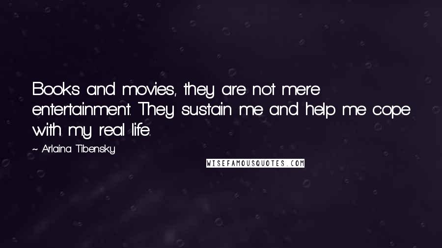 Arlaina Tibensky Quotes: Books and movies, they are not mere entertainment. They sustain me and help me cope with my real life.