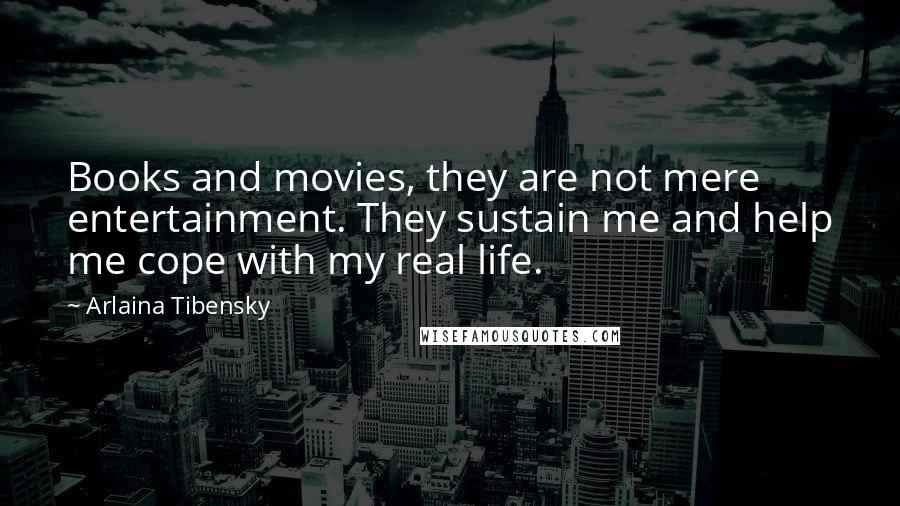 Arlaina Tibensky Quotes: Books and movies, they are not mere entertainment. They sustain me and help me cope with my real life.