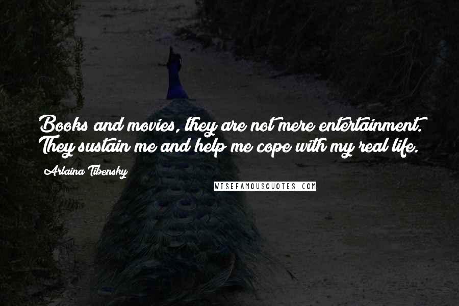 Arlaina Tibensky Quotes: Books and movies, they are not mere entertainment. They sustain me and help me cope with my real life.