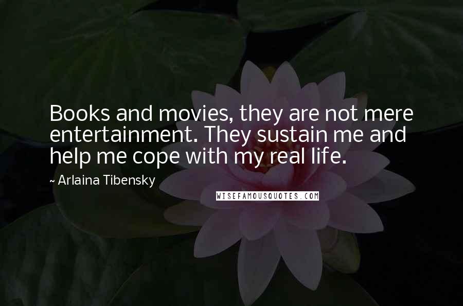 Arlaina Tibensky Quotes: Books and movies, they are not mere entertainment. They sustain me and help me cope with my real life.