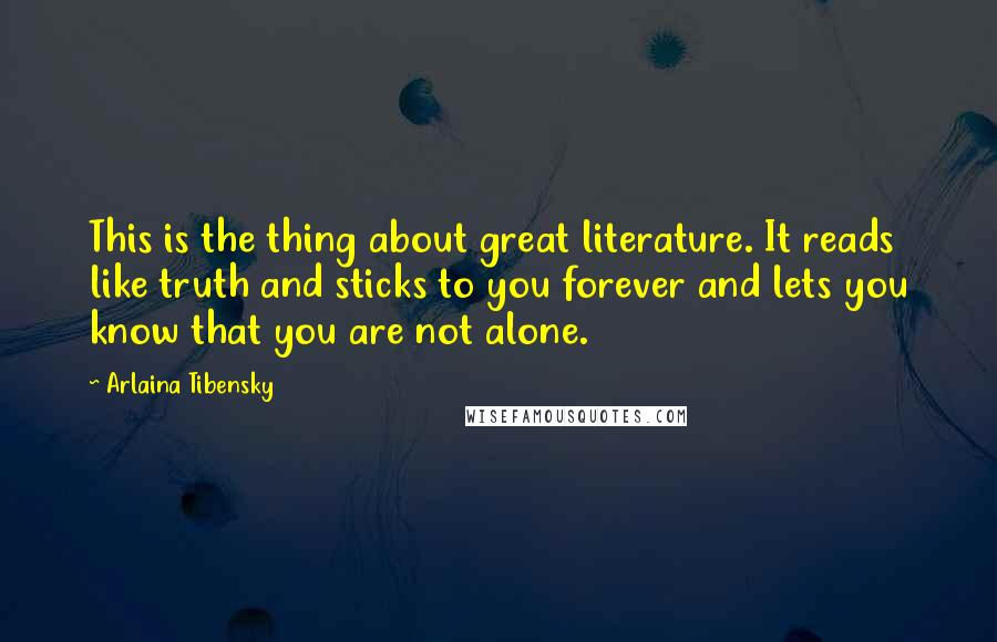 Arlaina Tibensky Quotes: This is the thing about great literature. It reads like truth and sticks to you forever and lets you know that you are not alone.