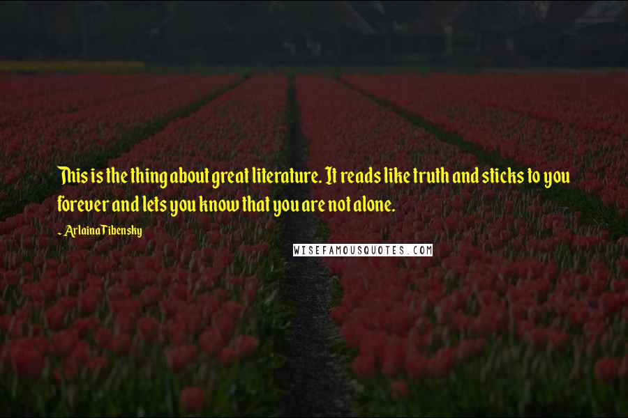 Arlaina Tibensky Quotes: This is the thing about great literature. It reads like truth and sticks to you forever and lets you know that you are not alone.