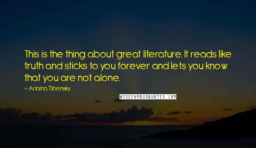 Arlaina Tibensky Quotes: This is the thing about great literature. It reads like truth and sticks to you forever and lets you know that you are not alone.