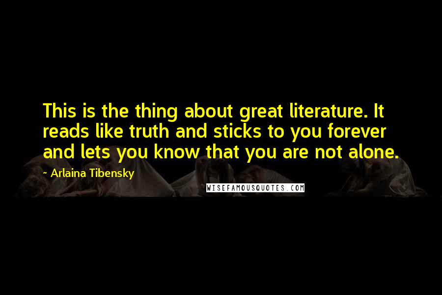 Arlaina Tibensky Quotes: This is the thing about great literature. It reads like truth and sticks to you forever and lets you know that you are not alone.