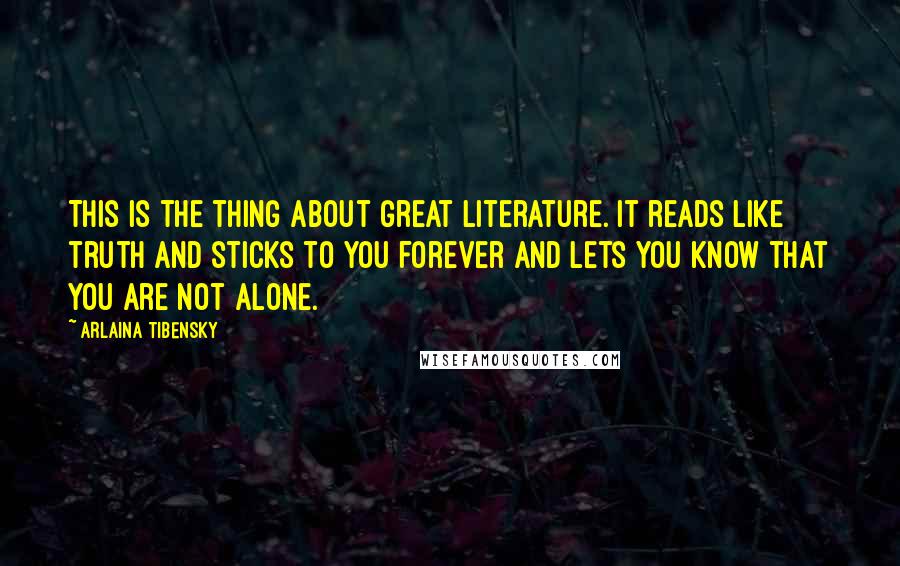 Arlaina Tibensky Quotes: This is the thing about great literature. It reads like truth and sticks to you forever and lets you know that you are not alone.