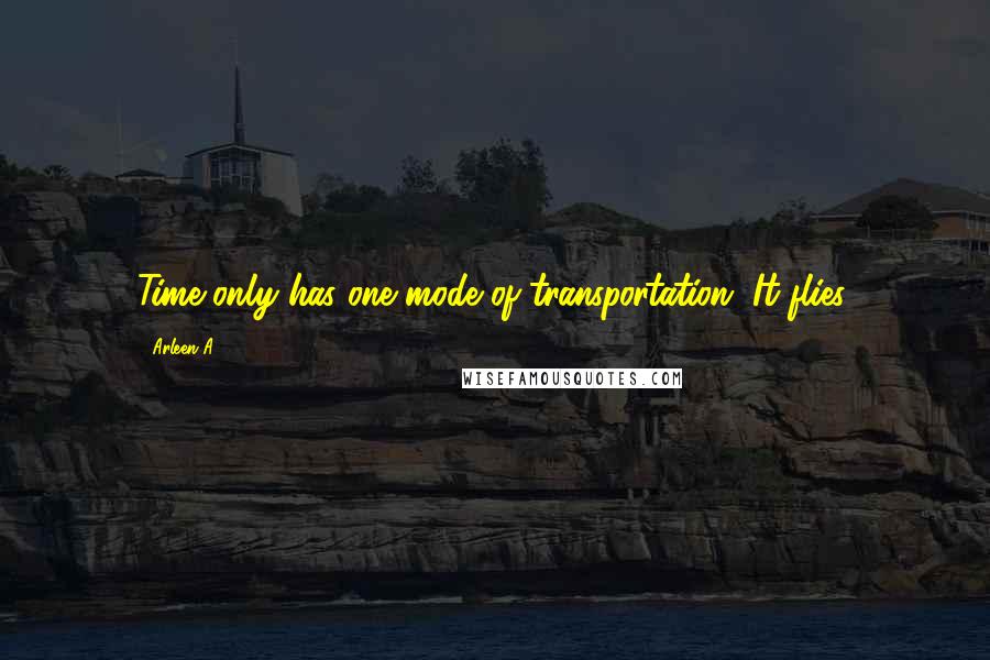 Arleen A. Quotes: Time only has one mode of transportation. It flies.