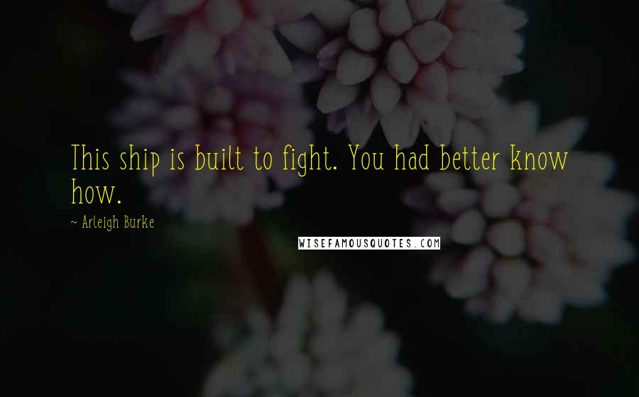 Arleigh Burke Quotes: This ship is built to fight. You had better know how.