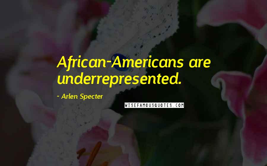 Arlen Specter Quotes: African-Americans are underrepresented.