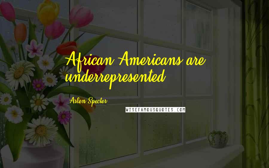 Arlen Specter Quotes: African-Americans are underrepresented.