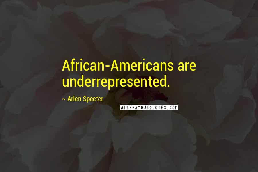 Arlen Specter Quotes: African-Americans are underrepresented.