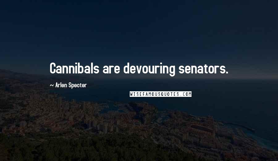Arlen Specter Quotes: Cannibals are devouring senators.