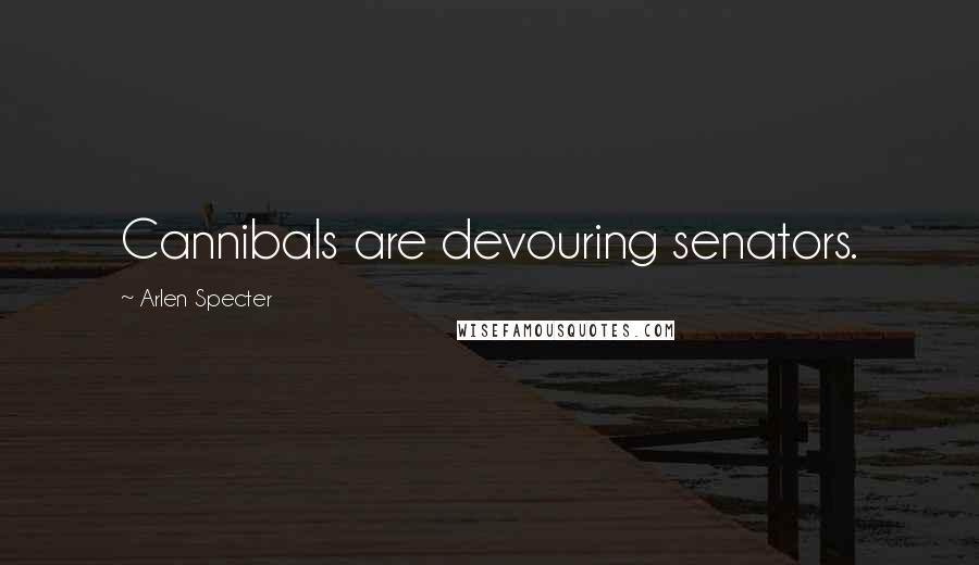 Arlen Specter Quotes: Cannibals are devouring senators.