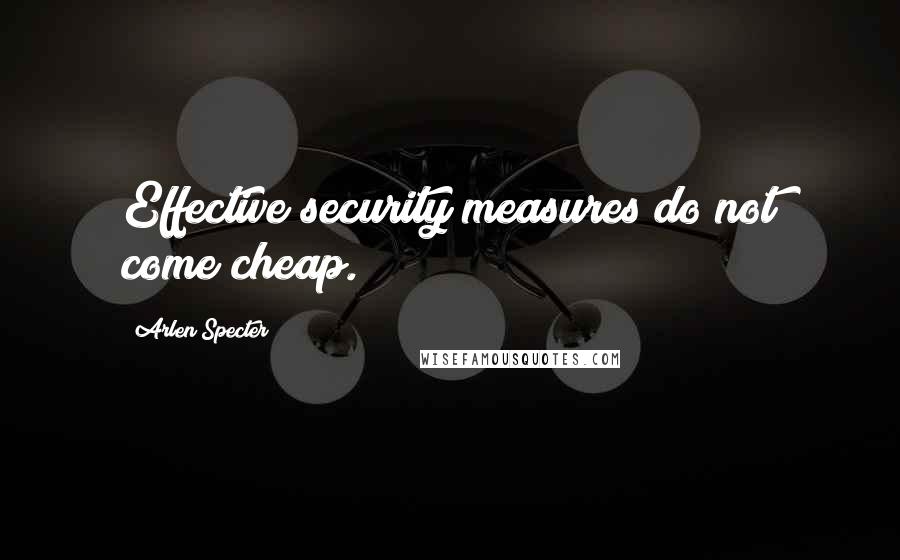 Arlen Specter Quotes: Effective security measures do not come cheap.