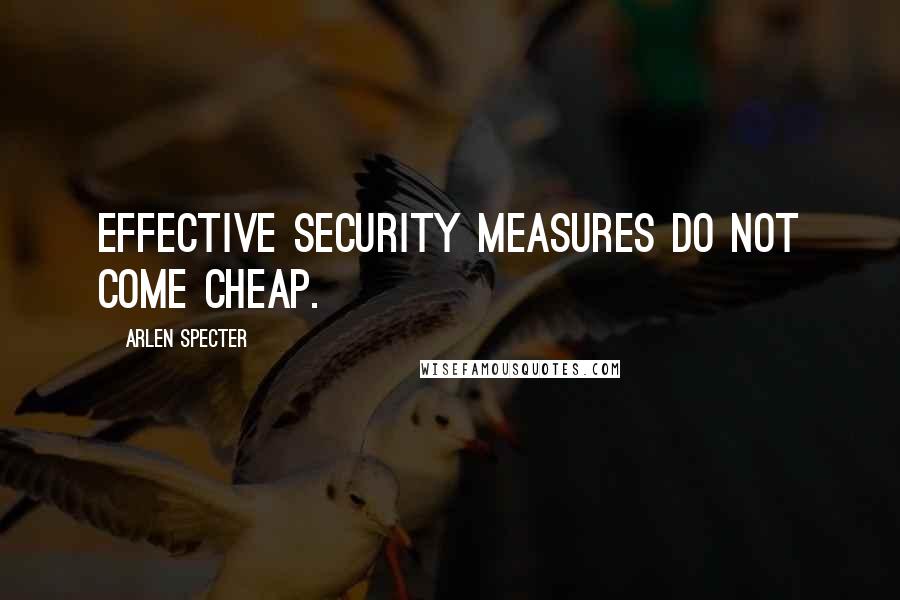 Arlen Specter Quotes: Effective security measures do not come cheap.