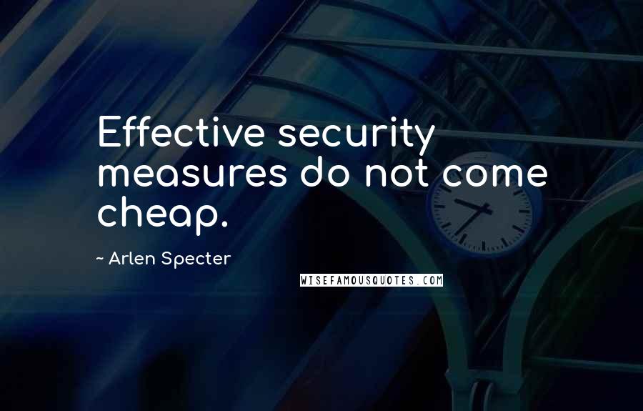 Arlen Specter Quotes: Effective security measures do not come cheap.