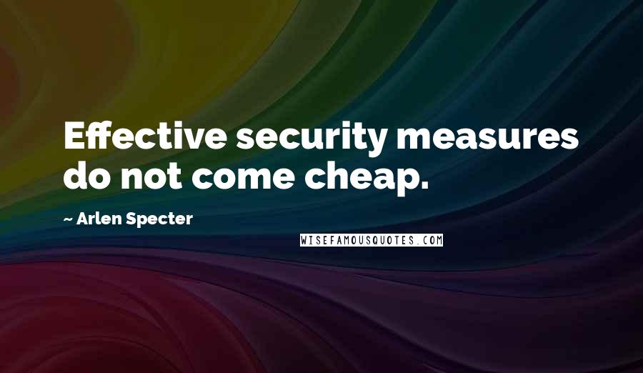 Arlen Specter Quotes: Effective security measures do not come cheap.
