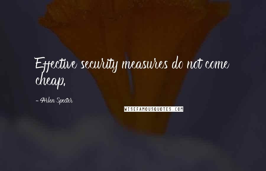 Arlen Specter Quotes: Effective security measures do not come cheap.