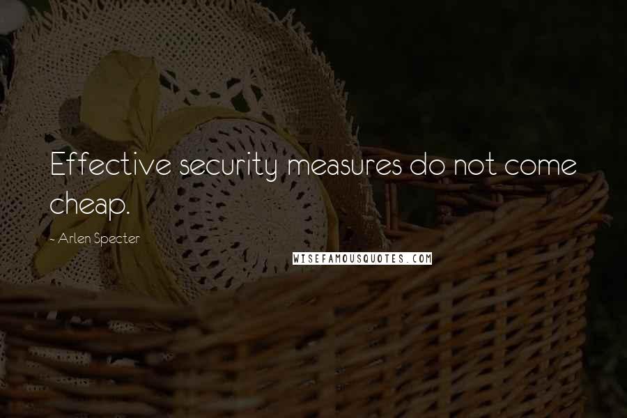 Arlen Specter Quotes: Effective security measures do not come cheap.