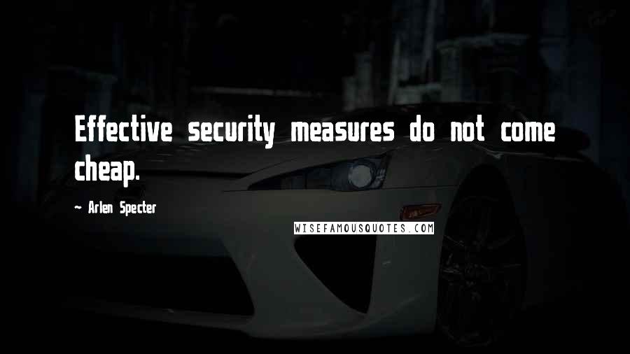 Arlen Specter Quotes: Effective security measures do not come cheap.