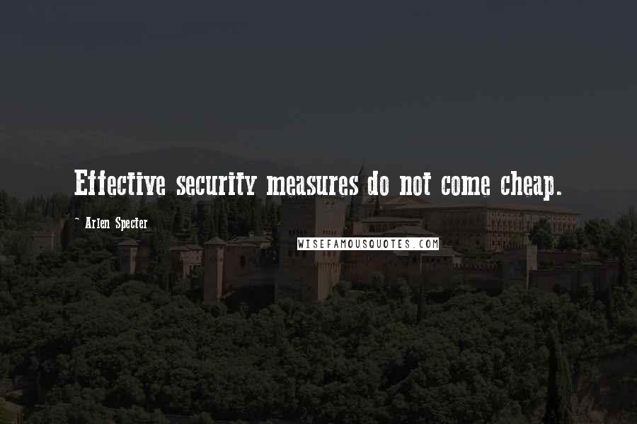 Arlen Specter Quotes: Effective security measures do not come cheap.