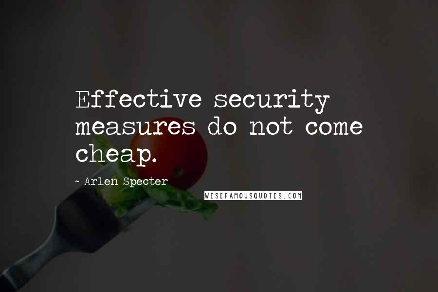 Arlen Specter Quotes: Effective security measures do not come cheap.