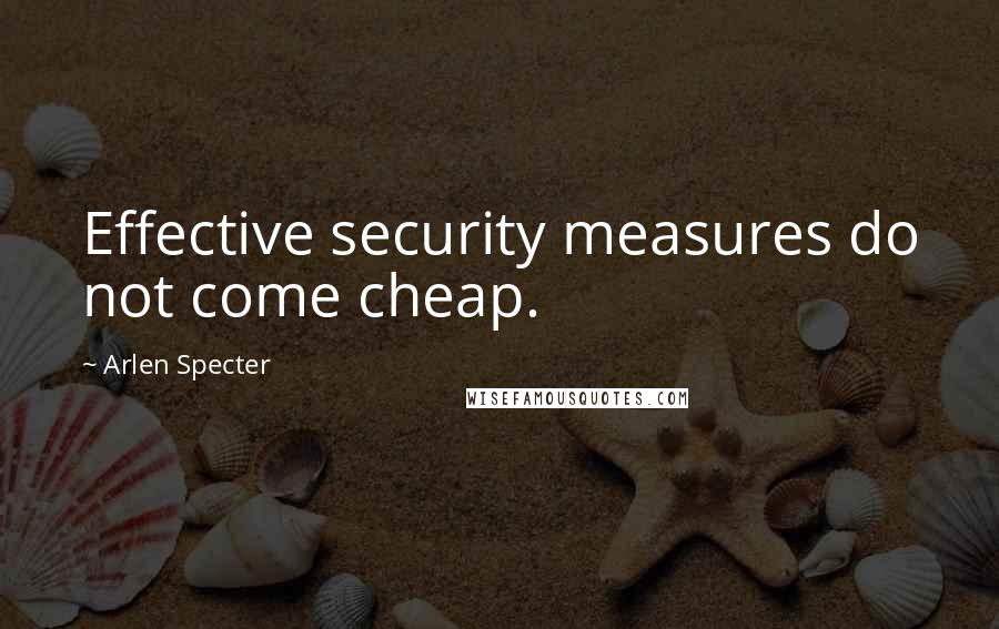 Arlen Specter Quotes: Effective security measures do not come cheap.