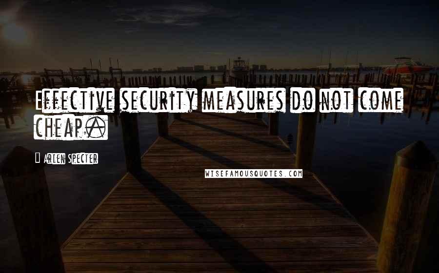 Arlen Specter Quotes: Effective security measures do not come cheap.