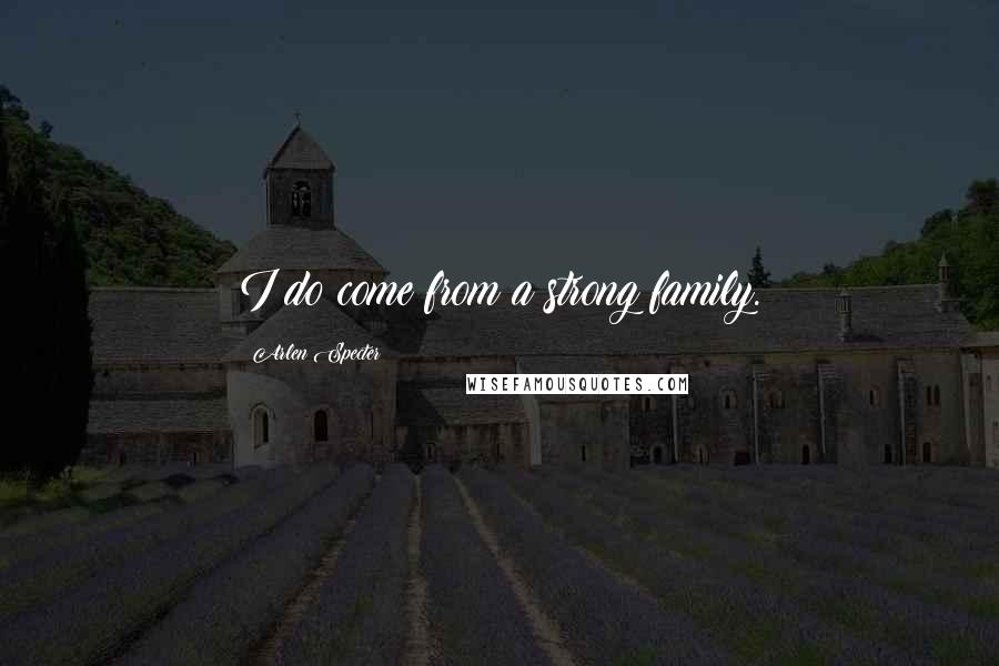 Arlen Specter Quotes: I do come from a strong family.