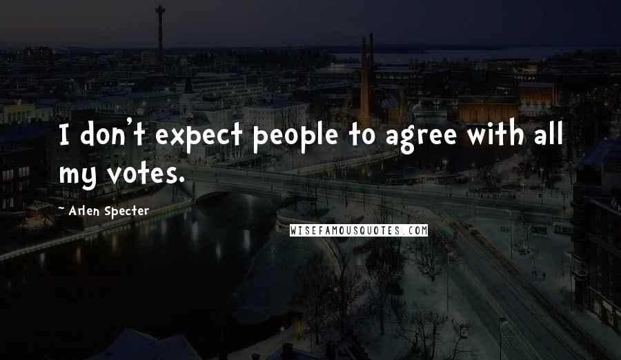 Arlen Specter Quotes: I don't expect people to agree with all my votes.