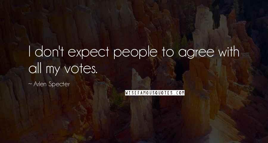 Arlen Specter Quotes: I don't expect people to agree with all my votes.