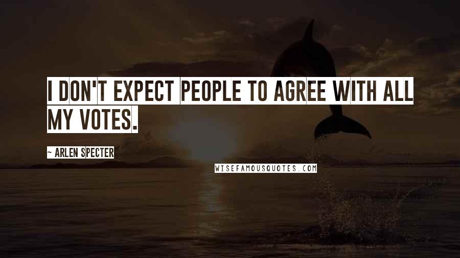 Arlen Specter Quotes: I don't expect people to agree with all my votes.