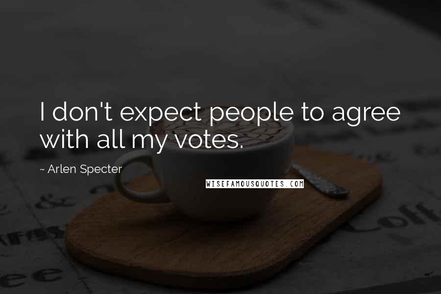 Arlen Specter Quotes: I don't expect people to agree with all my votes.