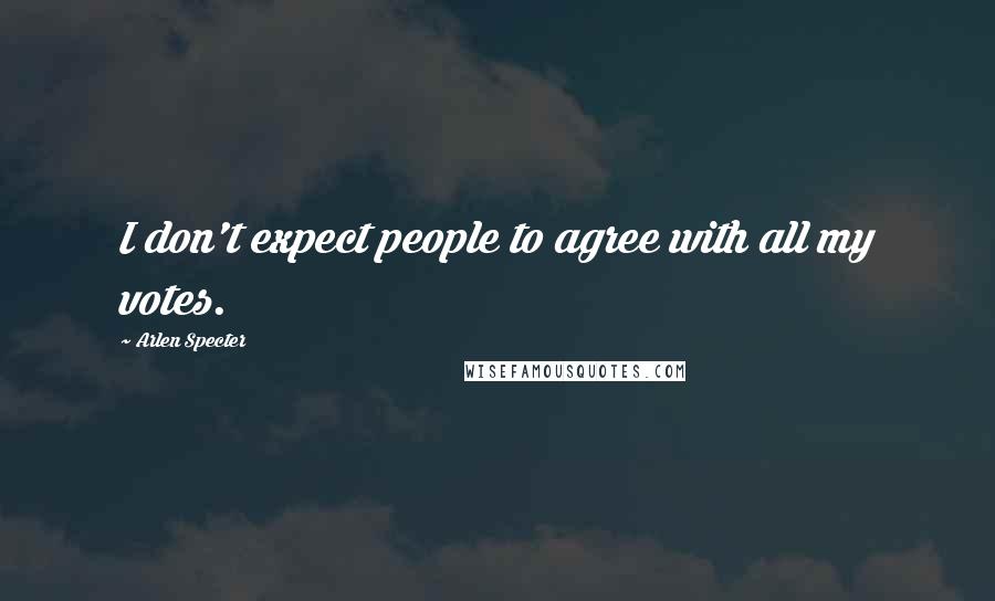 Arlen Specter Quotes: I don't expect people to agree with all my votes.