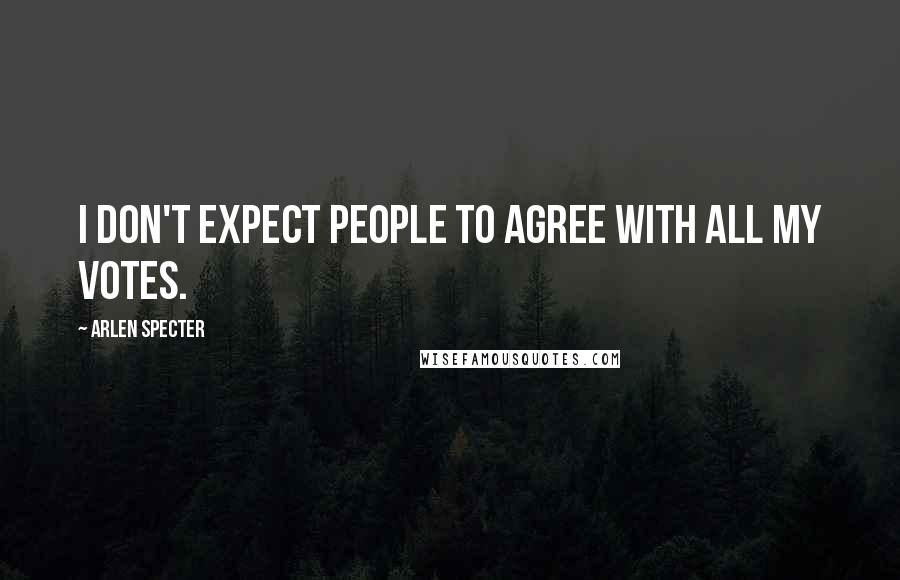 Arlen Specter Quotes: I don't expect people to agree with all my votes.