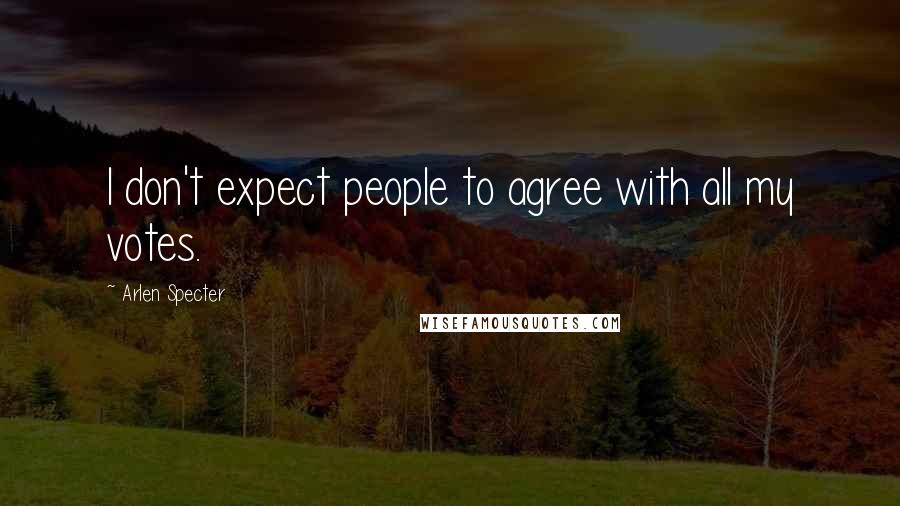 Arlen Specter Quotes: I don't expect people to agree with all my votes.