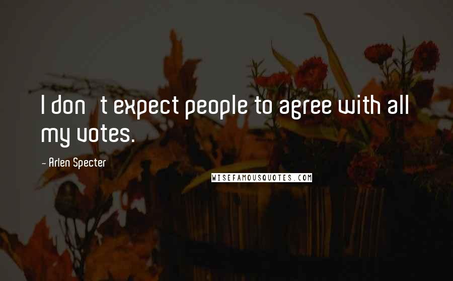 Arlen Specter Quotes: I don't expect people to agree with all my votes.