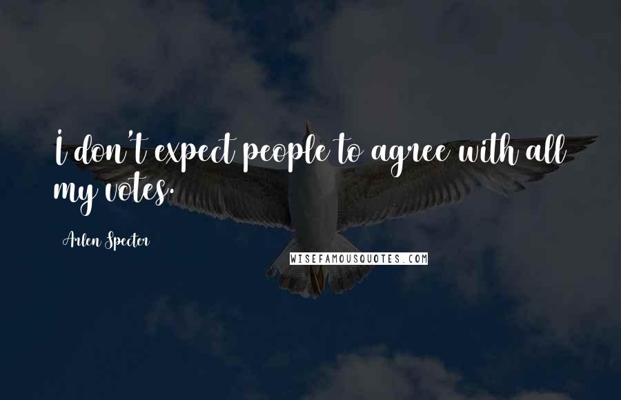 Arlen Specter Quotes: I don't expect people to agree with all my votes.