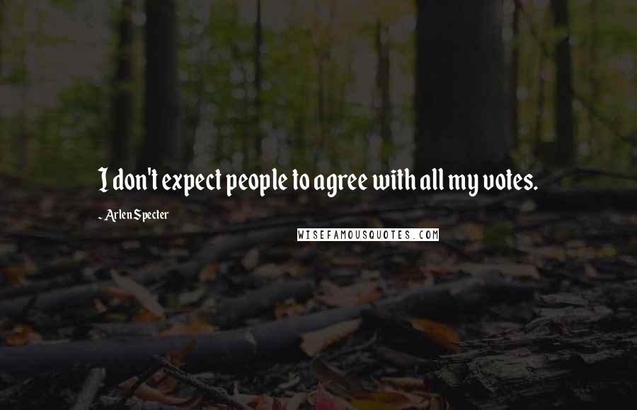 Arlen Specter Quotes: I don't expect people to agree with all my votes.