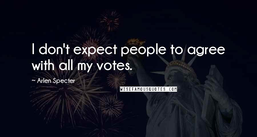 Arlen Specter Quotes: I don't expect people to agree with all my votes.