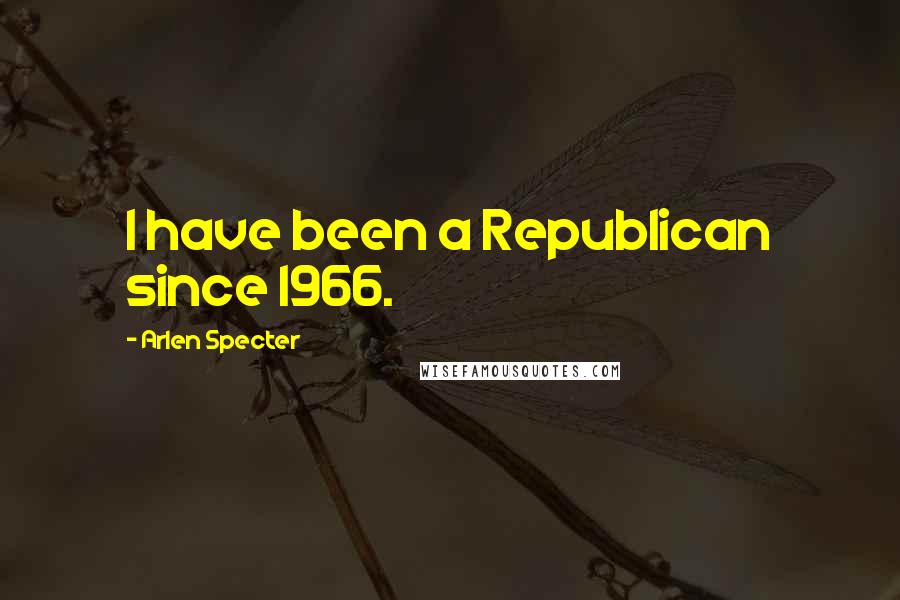 Arlen Specter Quotes: I have been a Republican since 1966.