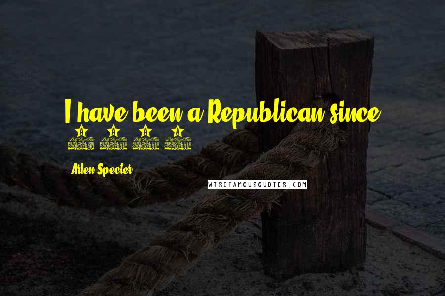 Arlen Specter Quotes: I have been a Republican since 1966.